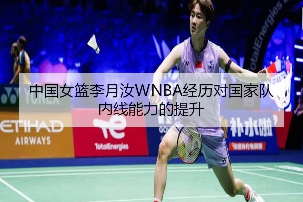 中国女篮李月汝WNBA经历对国家队内线能力的提升