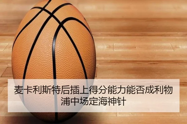 麦卡利斯特后插上得分能力能否成利物浦中场定海神针